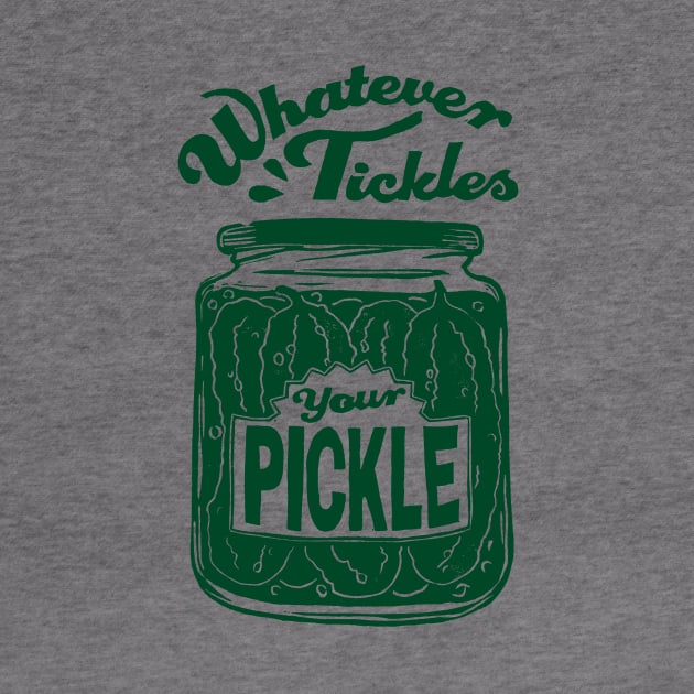 Whatever Tickles Your Pickle by Woah there Pickle